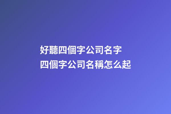 好聽四個字公司名字 四個字公司名稱怎么起-第1張-公司起名-玄機派